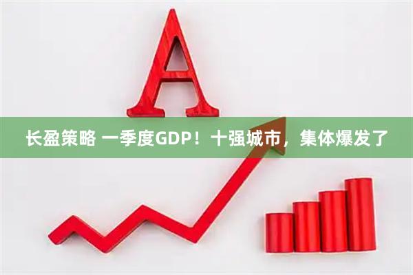 长盈策略 一季度GDP！十强城市，集体爆发了